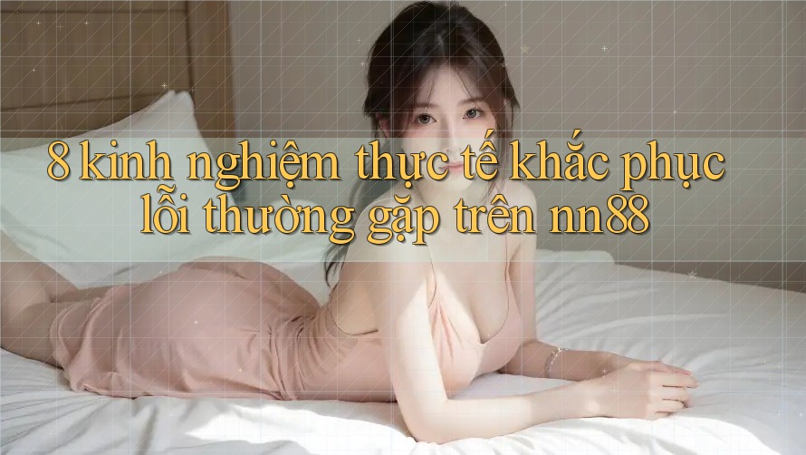 8 kinh nghiệm thực tế khắc phục lỗi thường gặp trên nn88 8 kinh nghiệm thực tế khắc phục lỗi thường gặp trên nn88