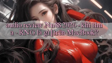 audio review Nn88 2026   khi thua   RNG là gì trên MacBook
