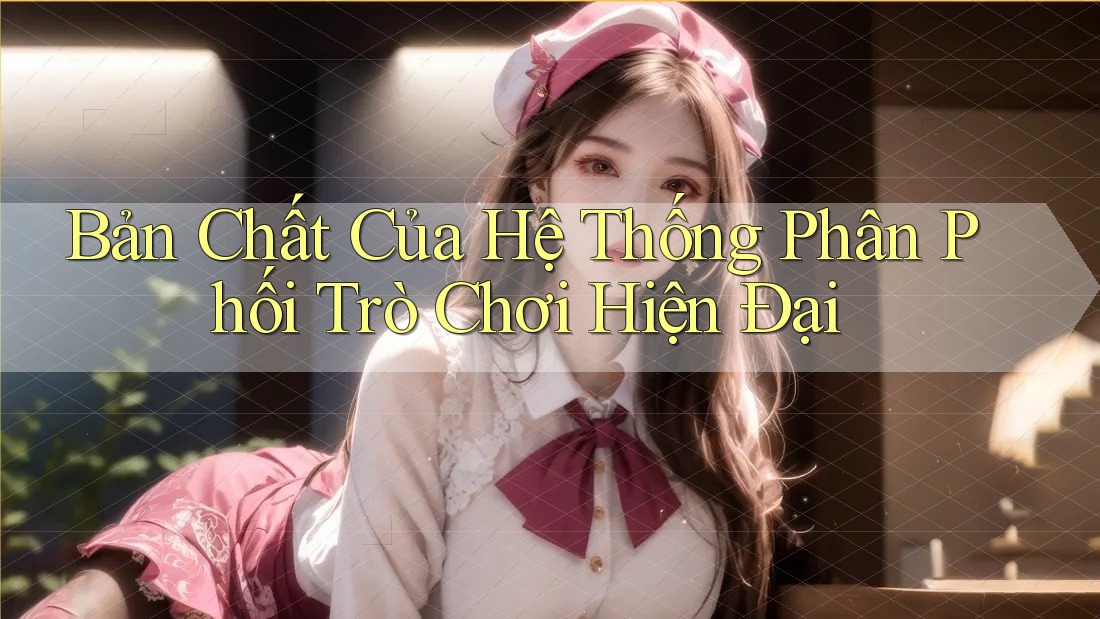 Bản Chất Của Hệ Thống Phân Phối Trò Chơi Hiện Đại