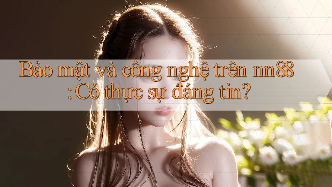 Bảo mật và công nghệ trên nn88: Có thực sự đáng tin? Bảo mật và công nghệ trên nn88: Có thực sự đáng tin?