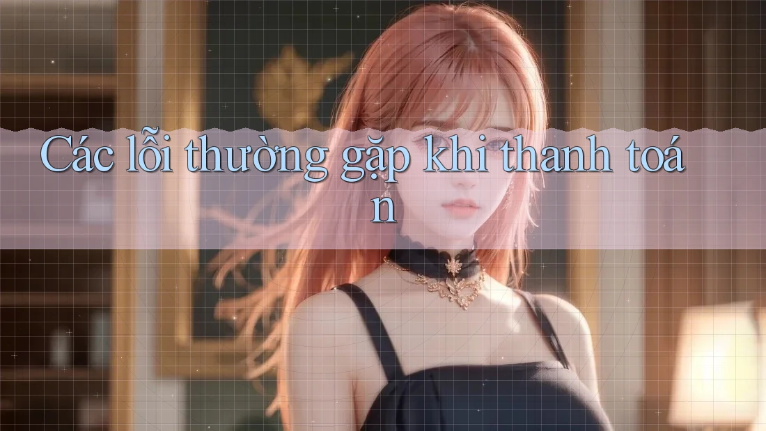 Các lỗi thường gặp khi thanh toán