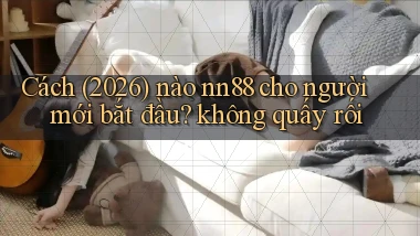 Cách (2026) nào nn88 cho người mới bắt đầu không quấy rối