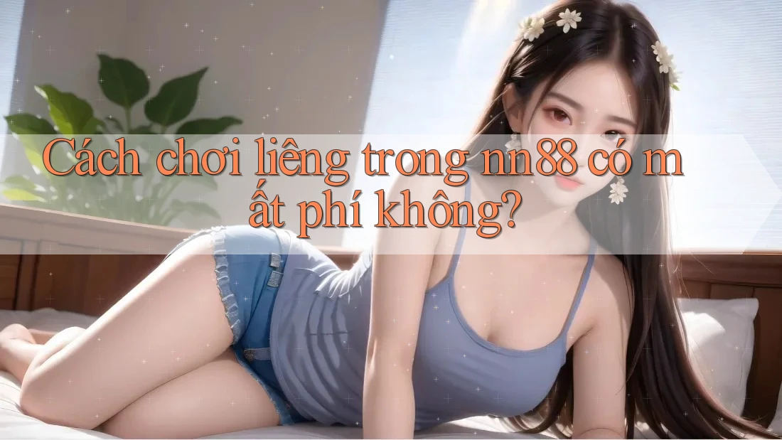 Cách chơi liêng trong nn88 có mất phí không? Cách chơi liêng trong nn88 có mất phí không?