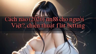 Cách nào (2026) nn88 cho người Việt, chiến thuật flat betting
