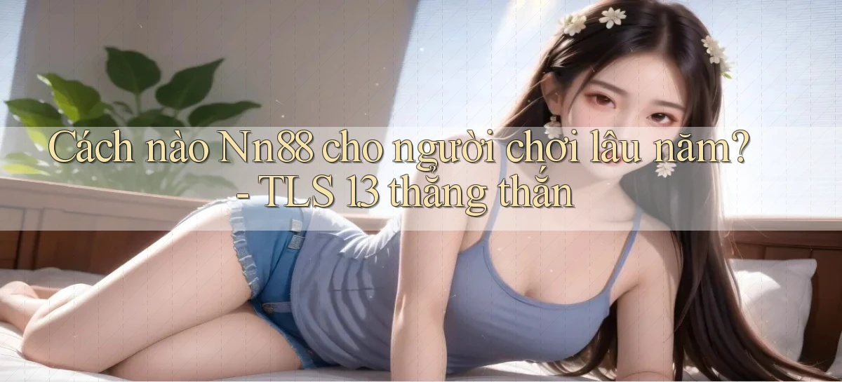 Cách nào Nn88 cho người chơi lâu năm   TLS 1.3 thẳng thắn