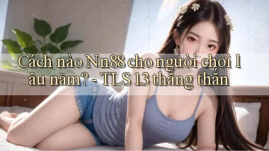 Cách nào Nn88 cho người chơi lâu năm   TLS 1.3 thẳng thắn