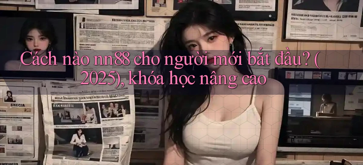 Cách nào nn88 cho người mới bắt đầu (2025), khóa học nâng cao