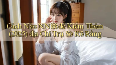 Cách nào nn88 để kiếm thêm (2025)   địa chỉ trụ sở rõ ràng