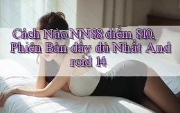 Cách nào Nn88 điểm 810, phiên bản đầy đủ nhất Android 14