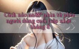 Cách nào nn88 nhìn từ phía người dùng cuối cập nhật tháng 8