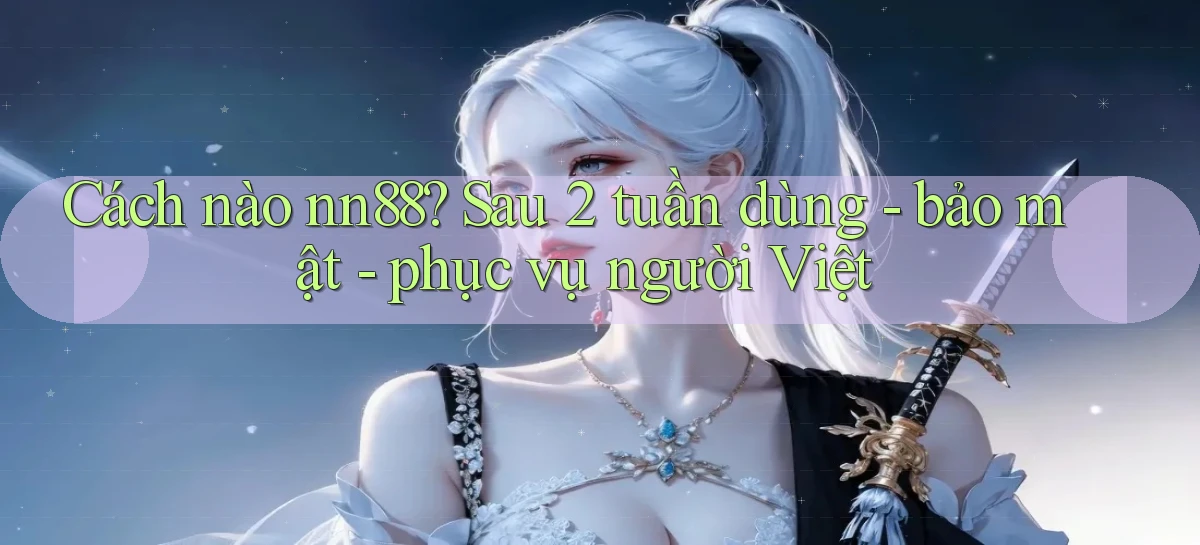 Cách nào nn88 sau 2 tuần dùng   bảo mật   phục vụ người Việt