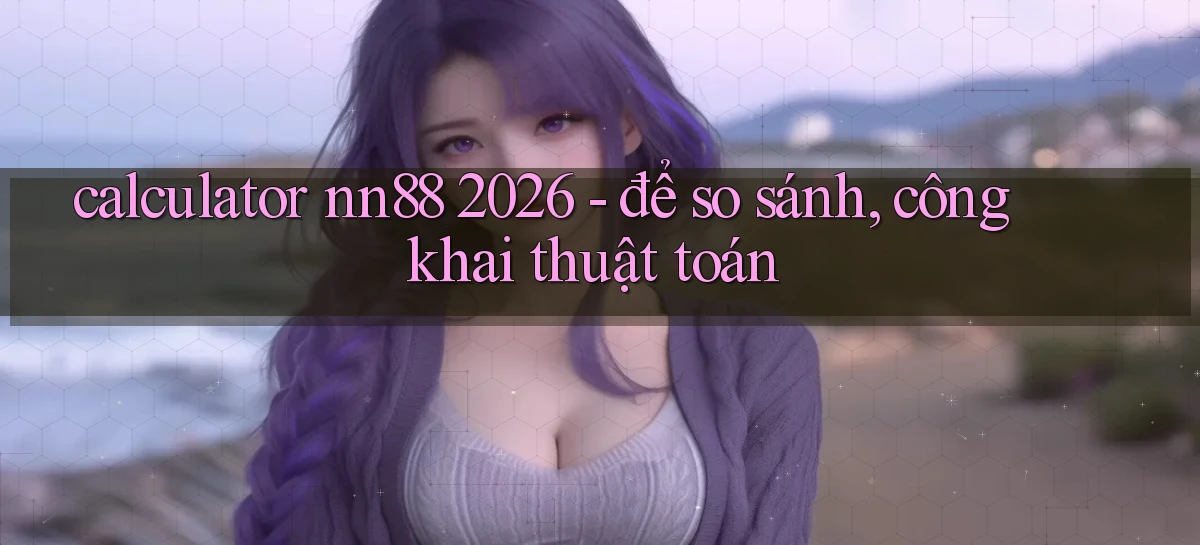 calculator nn88 2026   để so sánh, công khai thuật toán