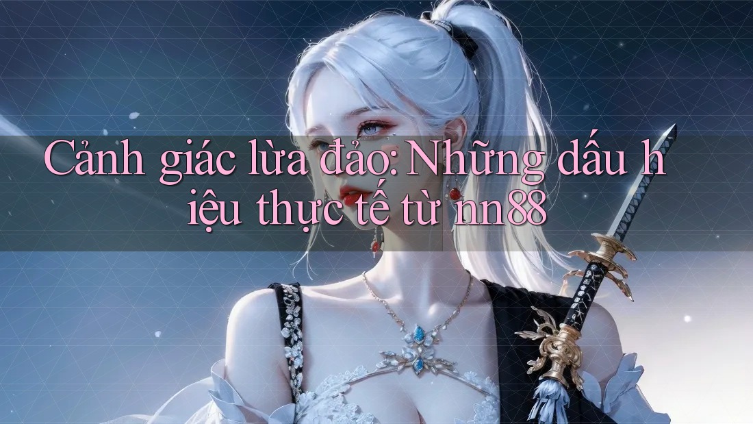 Cảnh giác lừa đảo: Những dấu hiệu thực tế từ nn88 Cảnh giác lừa đảo: Những dấu hiệu thực tế từ nn88