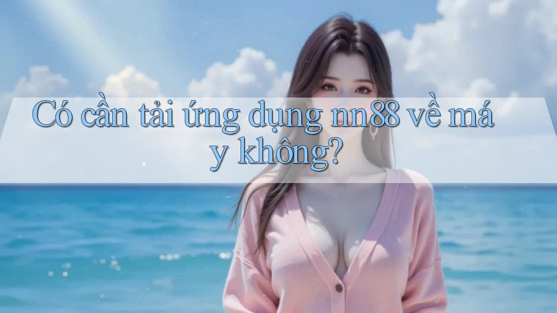 Có cần tải ứng dụng nn88 về máy không?
