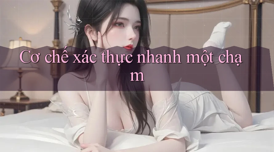 Cơ chế xác thực nhanh một chạm Cơ chế xác thực nhanh một chạm