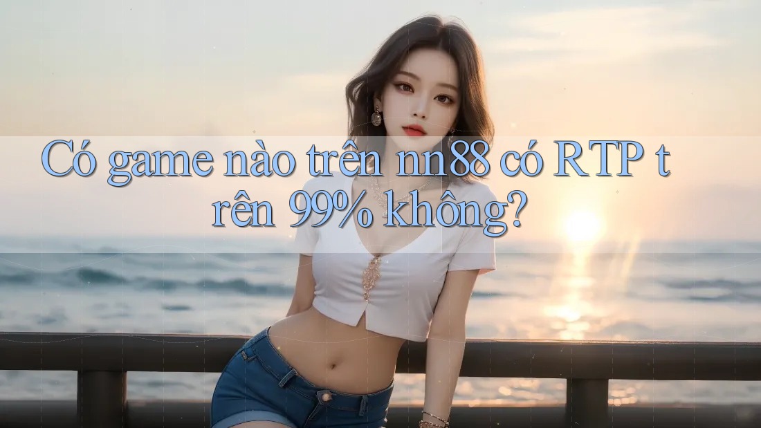 Có game nào trên nn88 có RTP trên 99% không? Có game nào trên nn88 có RTP trên 99% không?