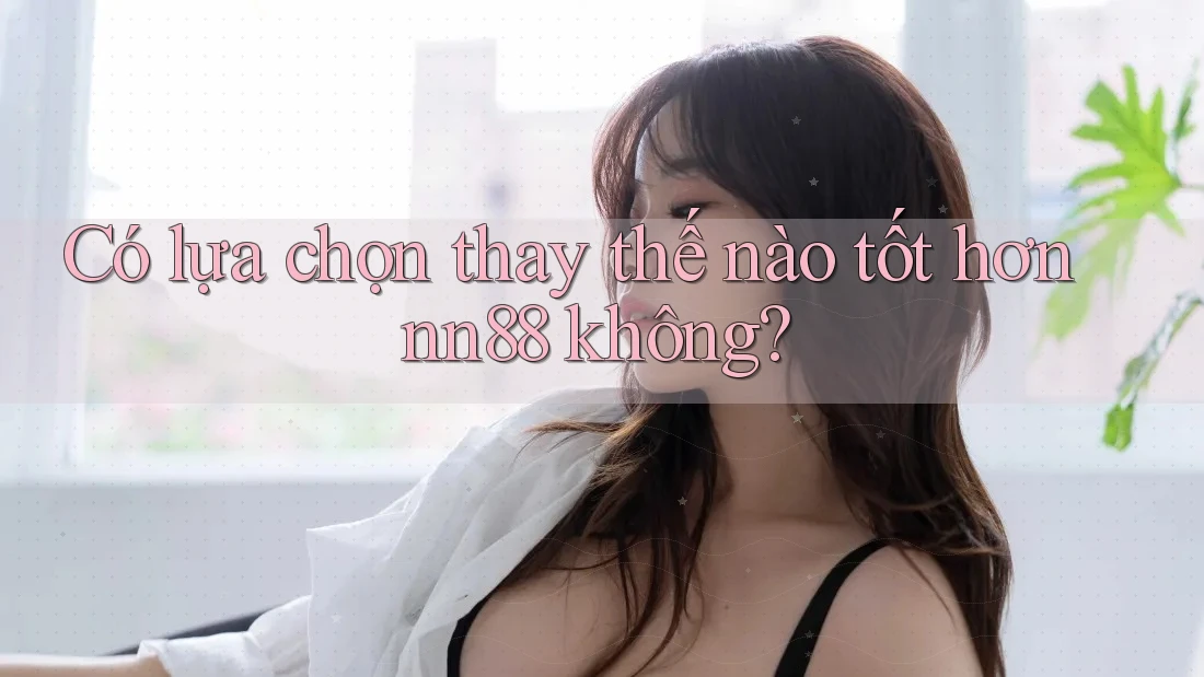 Có lựa chọn thay thế nào tốt hơn nn88 không?