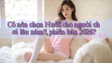 Có nên chọn Nn88 cho người chơi lâu năm, phiên bản 2026