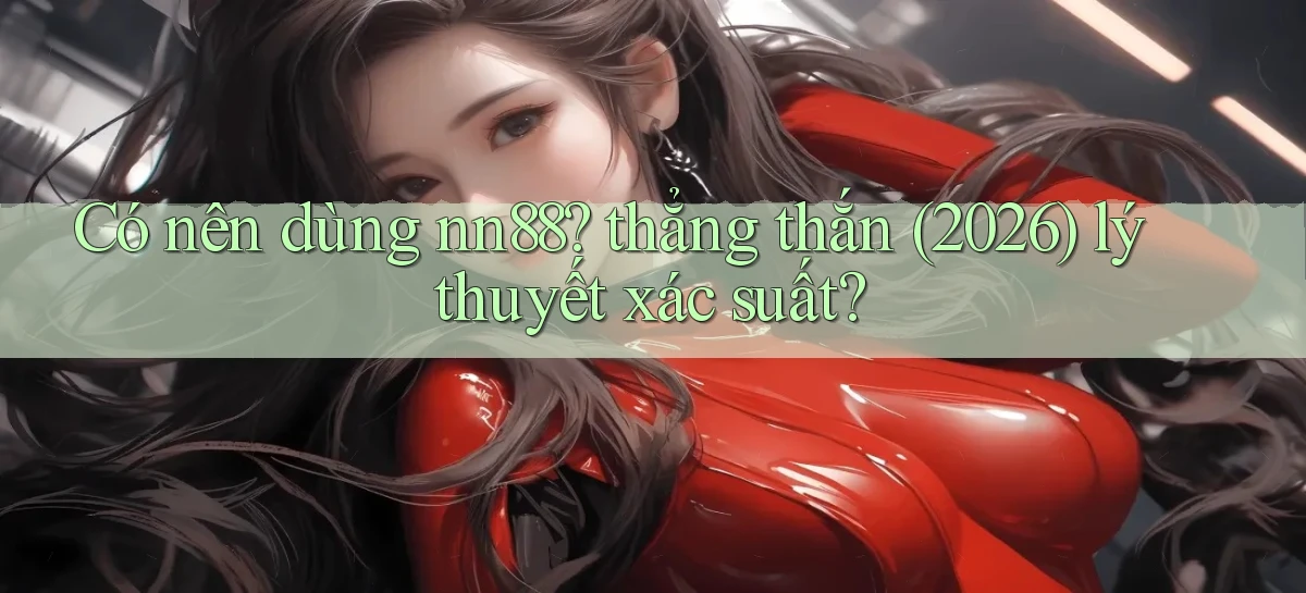 Có nên dùng nn88 thẳng thắn (2026) lý thuyết xác suất