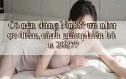 Có nên dùng Nn88 ưu nhược điểm, cảnh giác phiên bản 2027