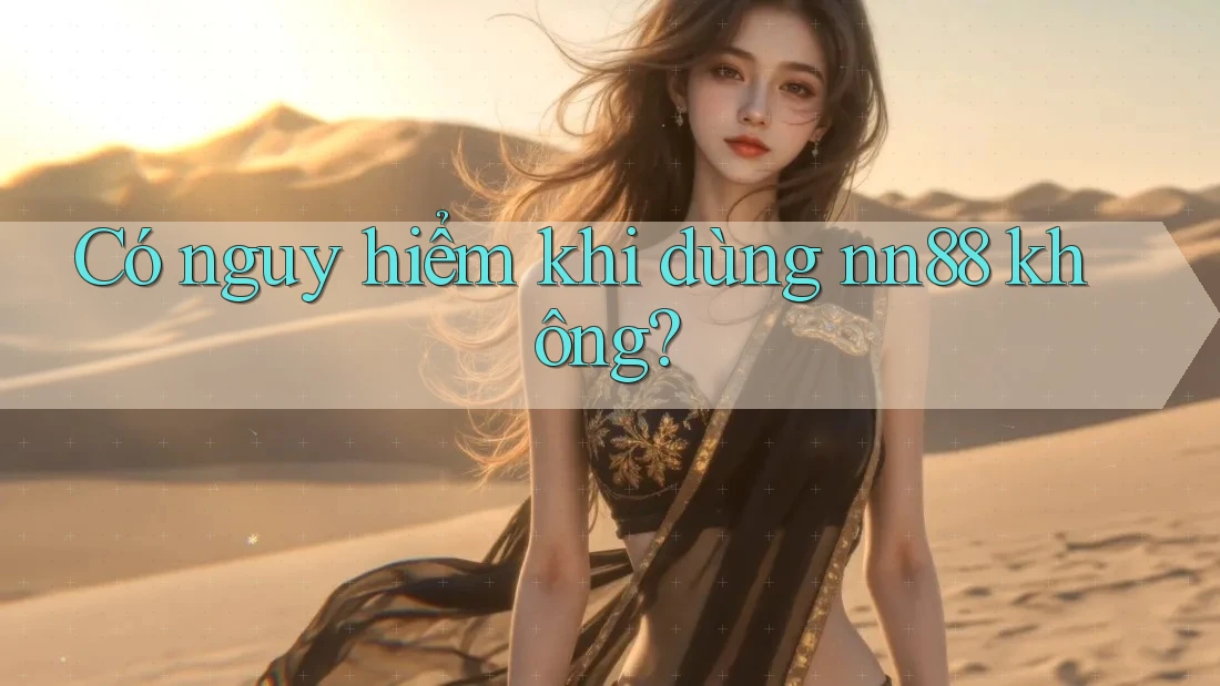 Có nguy hiểm khi dùng nn88 không? Có nguy hiểm khi dùng nn88 không?