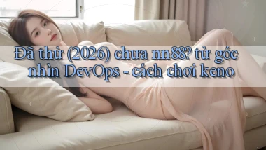 Đã thử (2026) chưa nn88 từ góc nhìn DevOps   cách chơi keno