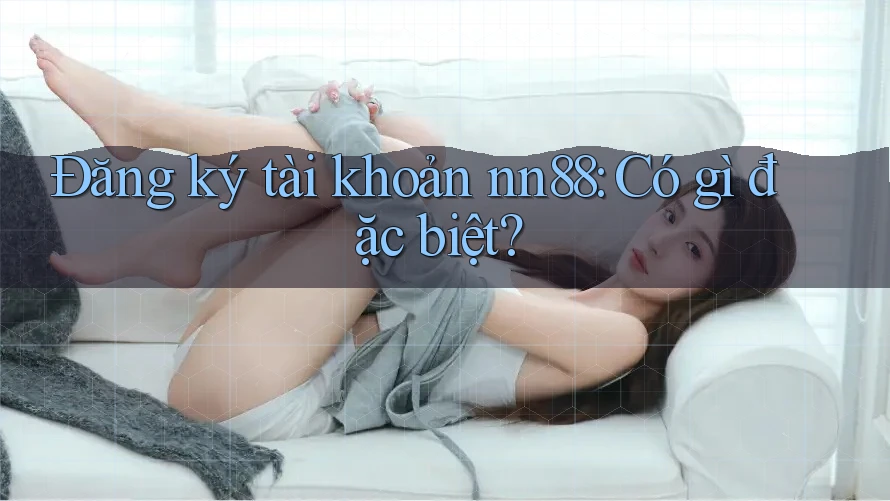 Đăng ký tài khoản nn88: Có gì đặc biệt? Đăng ký tài khoản nn88: Có gì đặc biệt?