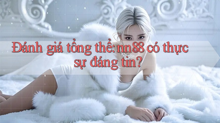 Đánh giá tổng thể: nn88 có thực sự đáng tin? Đánh giá tổng thể: nn88 có thực sự đáng tin?