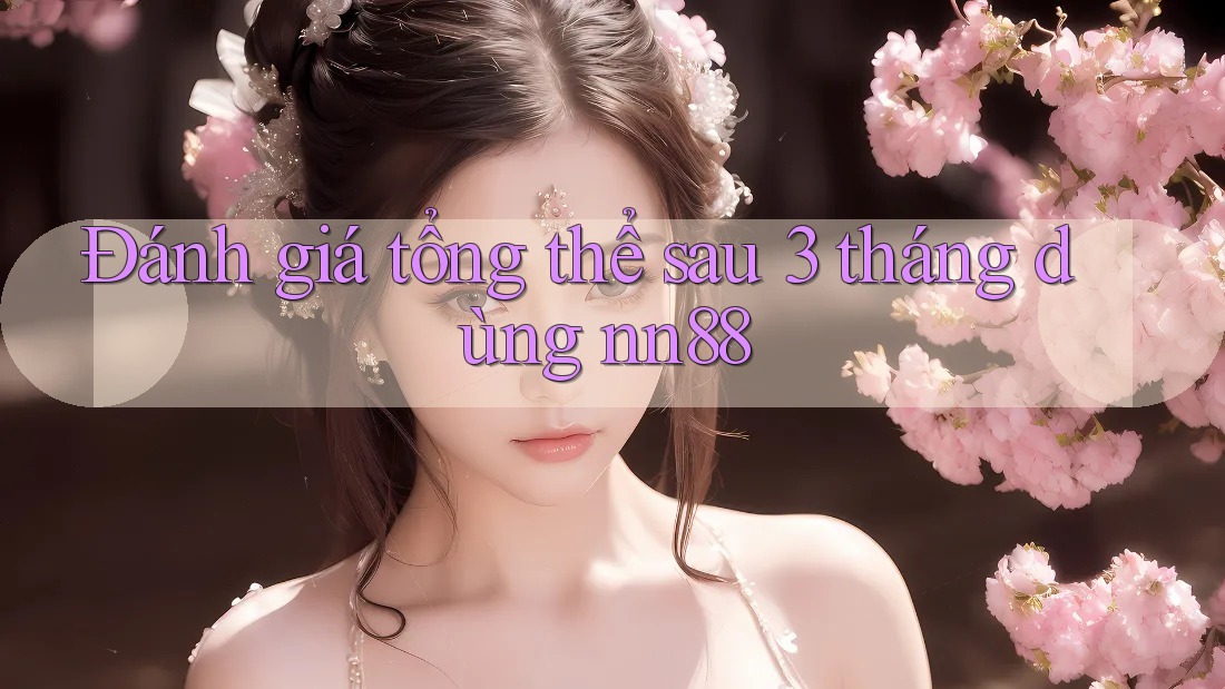 Đánh giá tổng thể sau 3 tháng dùng nn88 Đánh giá tổng thể sau 3 tháng dùng nn88