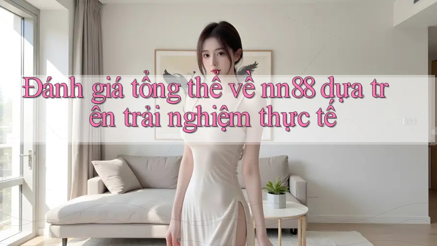 Đánh giá tổng thể về nn88 dựa trên trải nghiệm thực tế