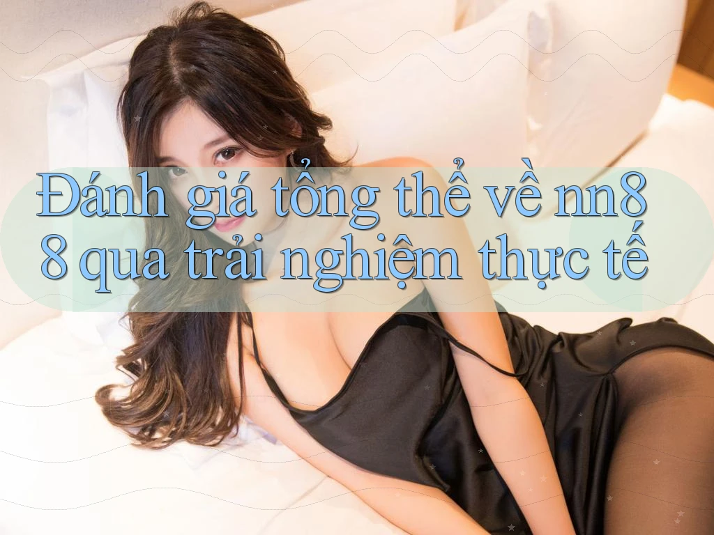 Đánh giá tổng thể về nn88 qua trải nghiệm thực tế Đánh giá tổng thể về nn88 qua trải nghiệm thực tế