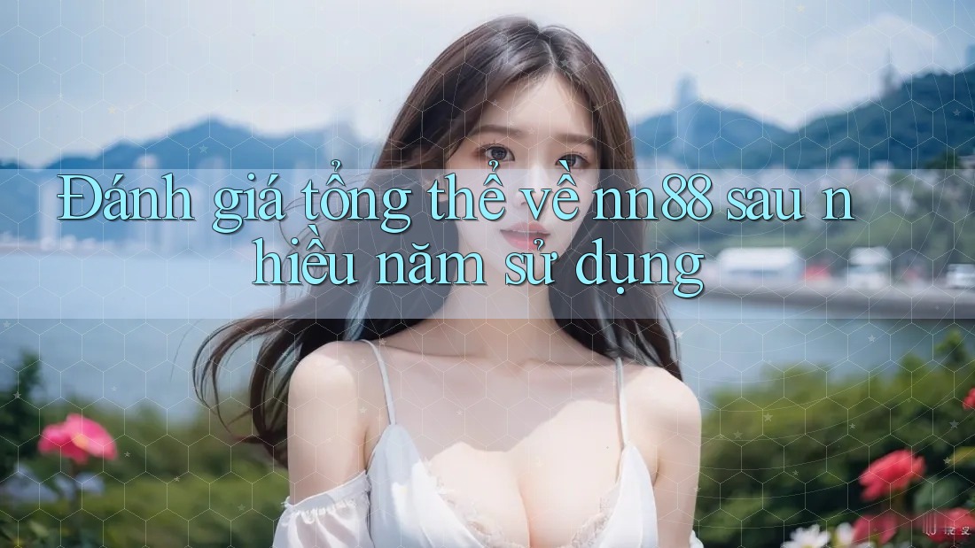 Đánh giá tổng thể về nn88 sau nhiều năm sử dụng Đánh giá tổng thể về nn88 sau nhiều năm sử dụng
