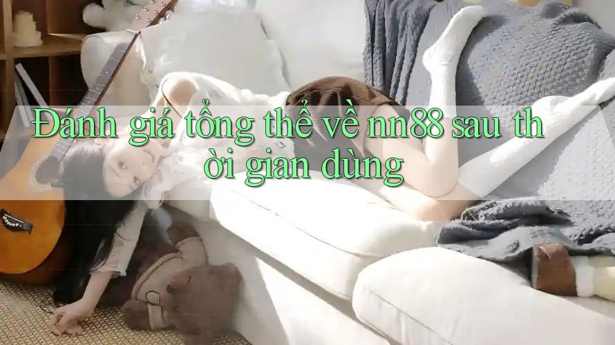 Đánh giá tổng thể về nn88 sau thời gian dùng