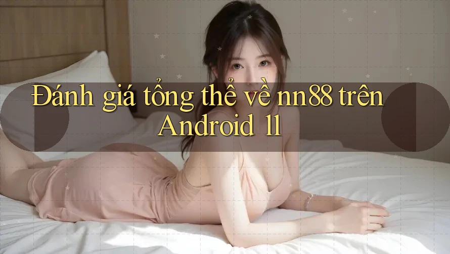 Đánh giá tổng thể về nn88 trên Android 11