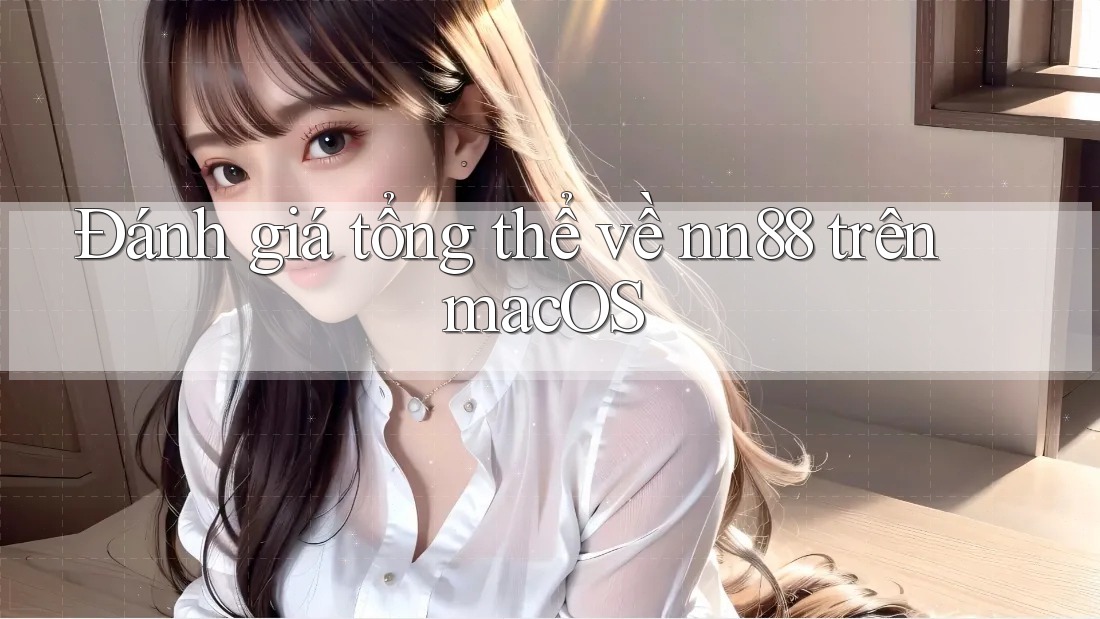 Đánh giá tổng thể về nn88 trên macOS Đánh giá tổng thể về nn88 trên macOS