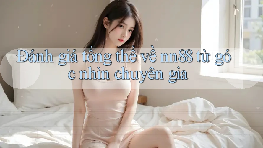 Đánh giá tổng thể về nn88 từ góc nhìn chuyên gia Đánh giá tổng thể về nn88 từ góc nhìn chuyên gia