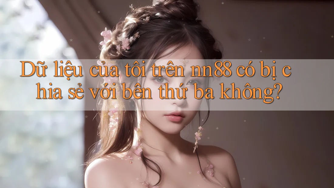 Dữ liệu của tôi trên nn88 có bị chia sẻ với bên thứ ba không? Dữ liệu của tôi trên nn88 có bị chia sẻ với bên thứ ba không?