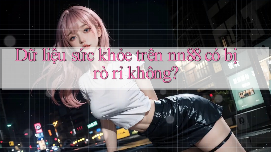 Dữ liệu sức khỏe trên nn88 có bị rò rỉ không? Dữ liệu sức khỏe trên nn88 có bị rò rỉ không?