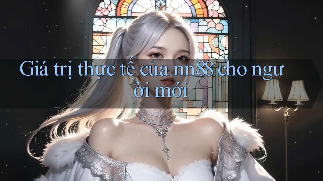 Giá trị thực tế của nn88 cho người mới Giá trị thực tế của nn88 cho người mới