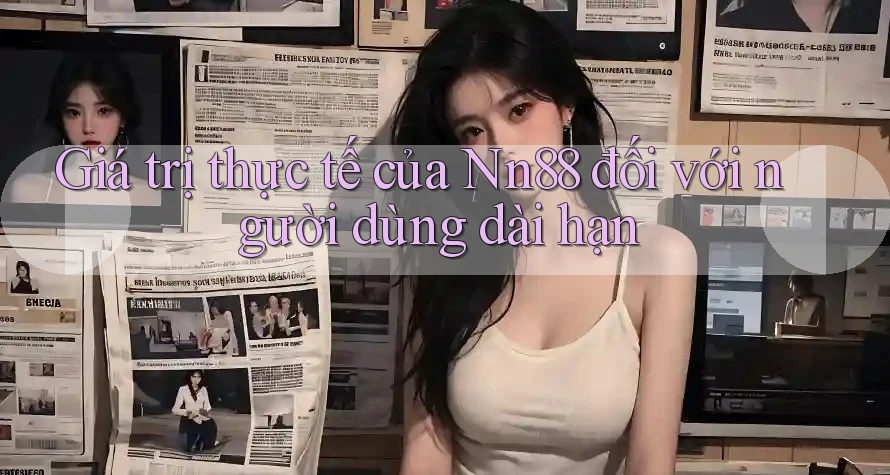 Giá trị thực tế của Nn88 đối với người dùng dài hạn Giá trị thực tế của Nn88 đối với người dùng dài hạn