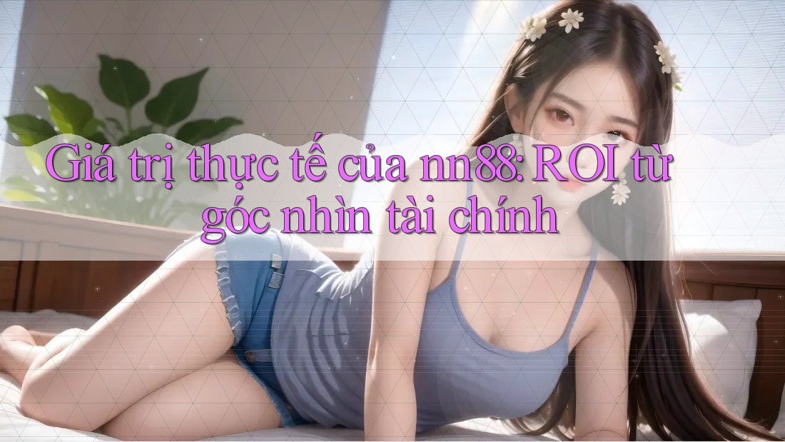 Giá trị thực tế của nn88: ROI từ góc nhìn tài chính Giá trị thực tế của nn88: ROI từ góc nhìn tài chính