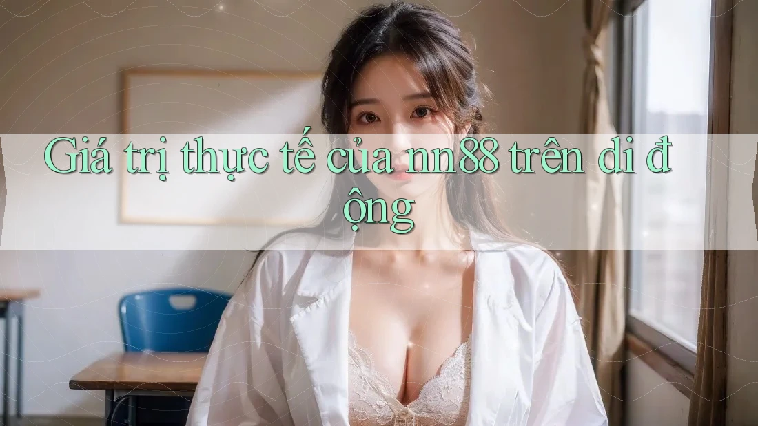 Giá trị thực tế của nn88 trên di động