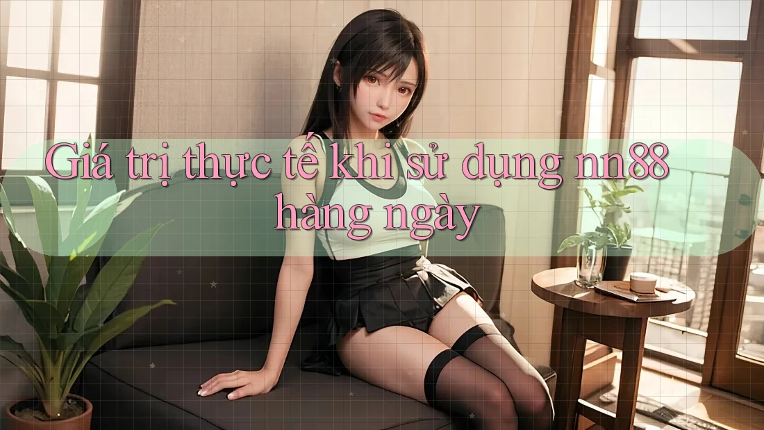 Giá trị thực tế khi sử dụng nn88 hàng ngày Giá trị thực tế khi sử dụng nn88 hàng ngày
