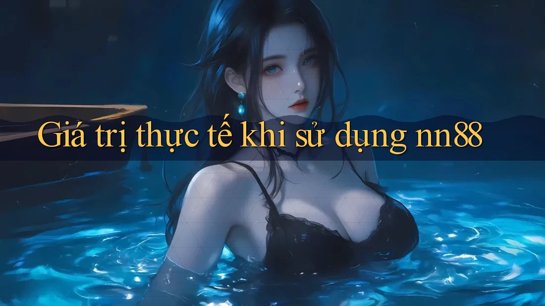 Giá trị thực tế khi sử dụng nn88 Giá trị thực tế khi sử dụng nn88