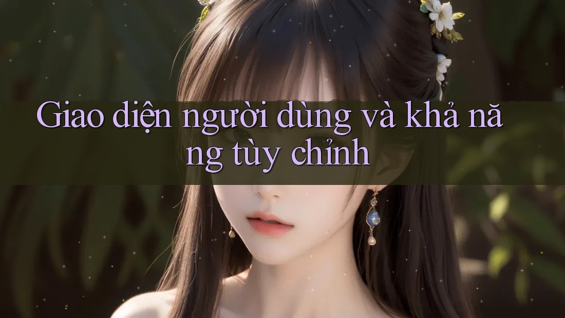 Giao diện người dùng và khả năng tùy chỉnh Giao diện người dùng và khả năng tùy chỉnh