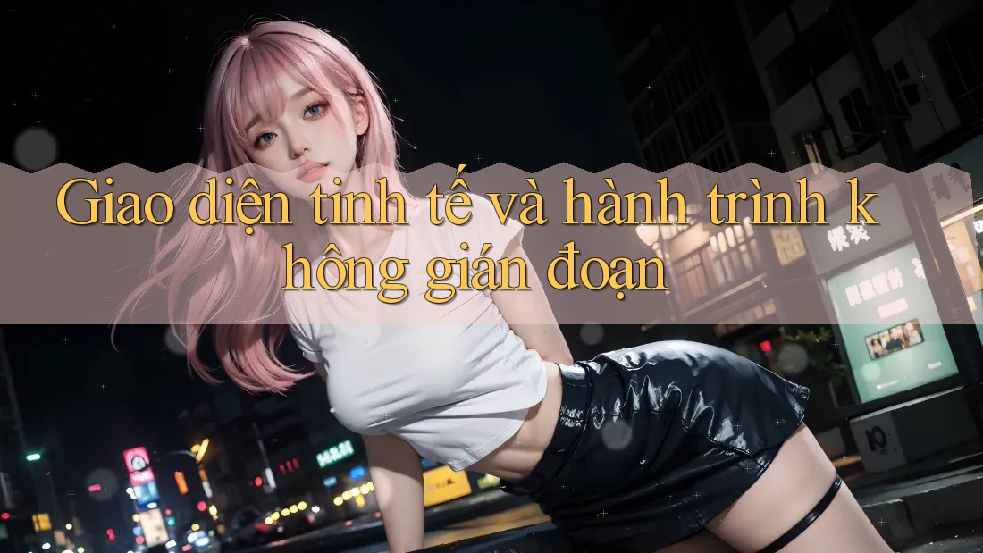 Giao diện tinh tế và hành trình không gián đoạn