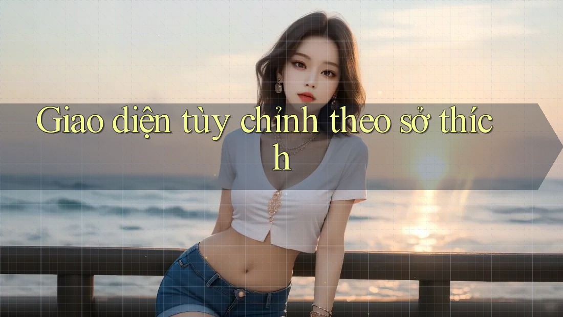 Giao diện tùy chỉnh theo sở thích Giao diện tùy chỉnh theo sở thích