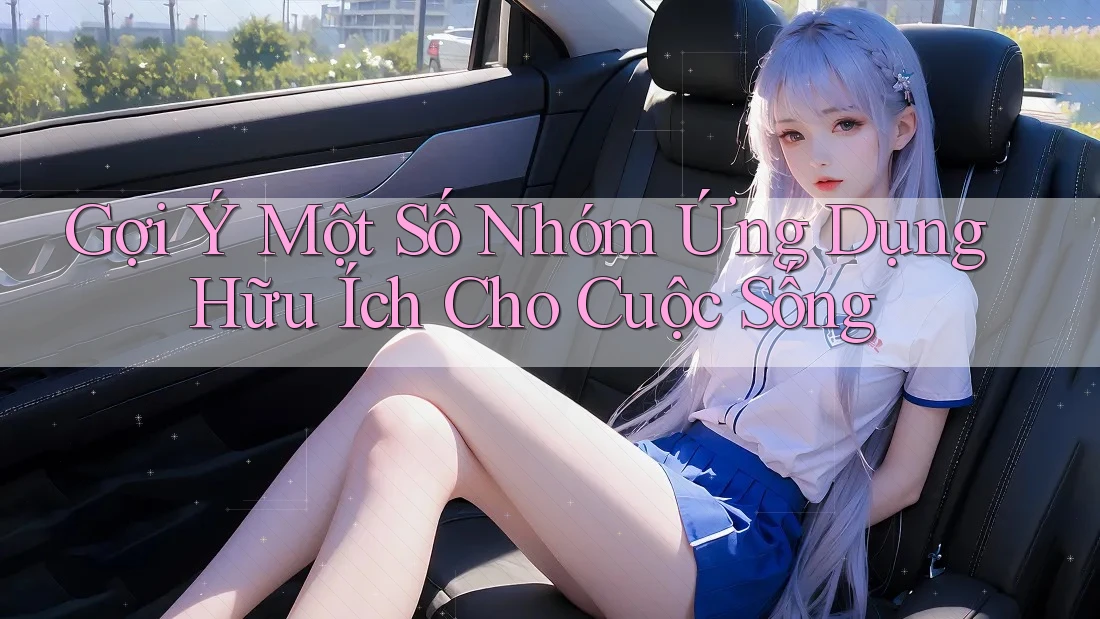 Gợi Ý Một Số Nhóm Ứng Dụng Hữu Ích Cho Cuộc Sống Gợi Ý Một Số Nhóm Ứng Dụng Hữu Ích Cho Cuộc Sống
