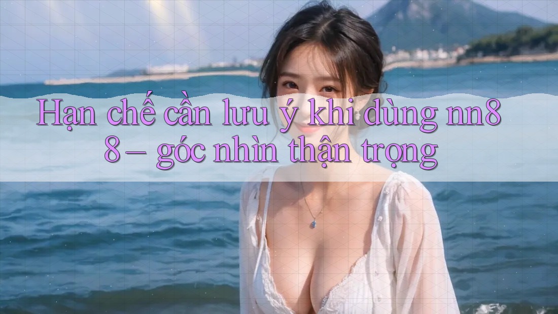 Hạn chế cần lưu ý khi dùng nn88 – góc nhìn thận trọng