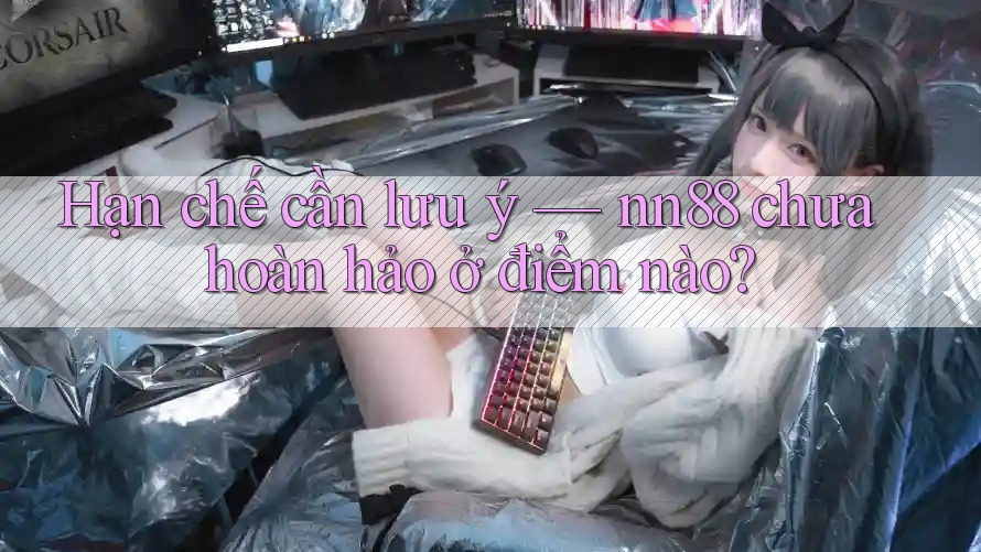 Hạn chế cần lưu ý — nn88 chưa hoàn hảo ở điểm nào? Hạn chế cần lưu ý — nn88 chưa hoàn hảo ở điểm nào?